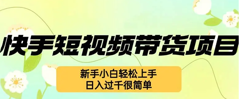 快手短视频带货项目，最新玩法 新手小白轻松上手，日入过千很简单